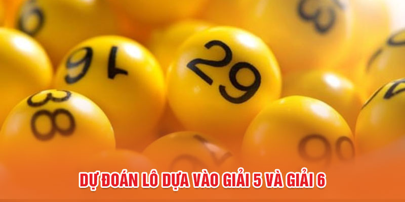 Dự đoán lô dựa vào giải 5 và giải 6