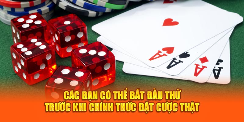 Các bạn có thể bắt đầu thử trước khi chính thức đặt cược thật