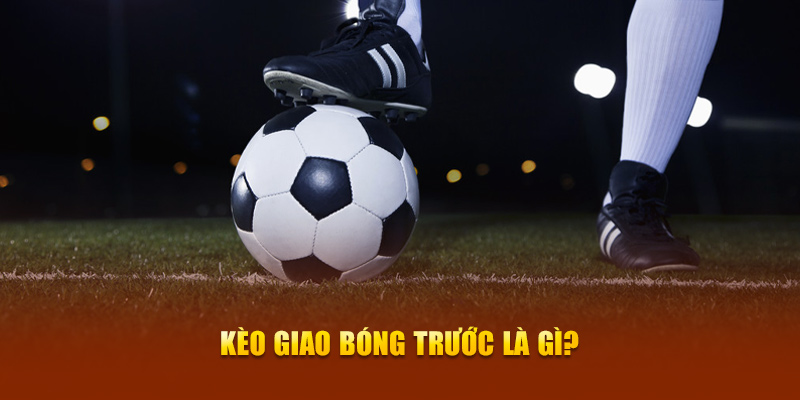 Kèo giao bóng trước là gì?