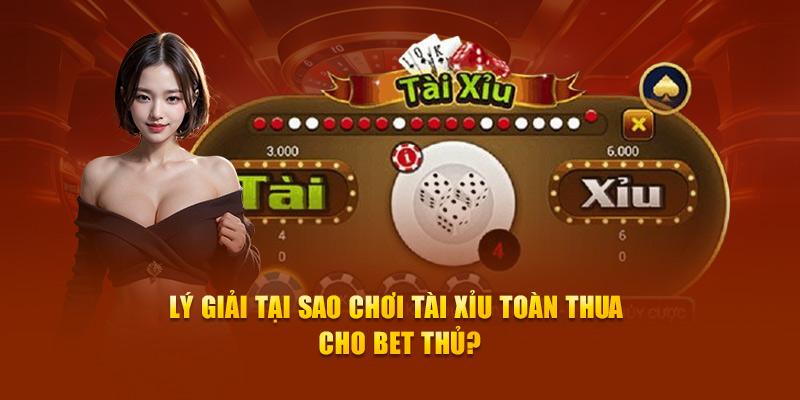 Lý giải tại sao chơi tài xỉu toàn thua cho bet thủ?