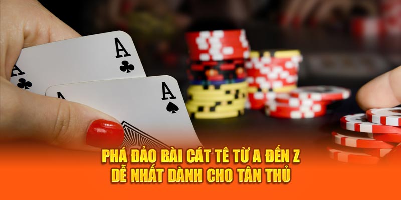 Phá Đảo Bài Cát Tê Từ A Đến Z Dễ Nhất Dành Cho Tân Thủ