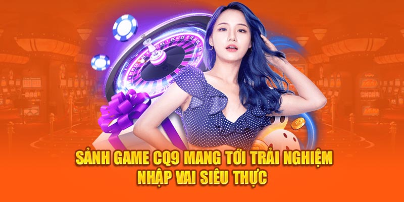 Sảnh game CQ9 mang tới trải nghiệm nhập vai siêu thực