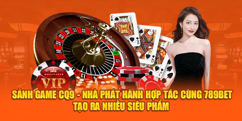 Sảnh Game CQ9 - Nhà Phát Hành Hợp Tác 789Bet Tạo Ra Siêu Phẩm