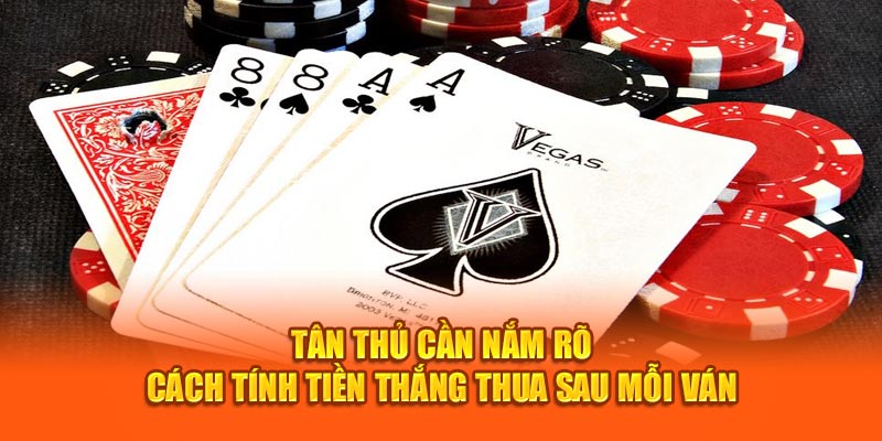 Tân thủ cần nắm rõ cách tính tiền thắng thua sau mỗi ván