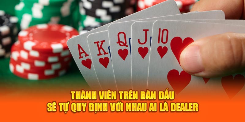 Thành viên trên bàn đấu sẽ tự quy định với nhau ai là Dealer