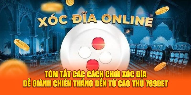 Tóm Tắt Các Cách Chơi Xóc Đĩa Dễ Giành Chiến Thắng Từ 789Bet