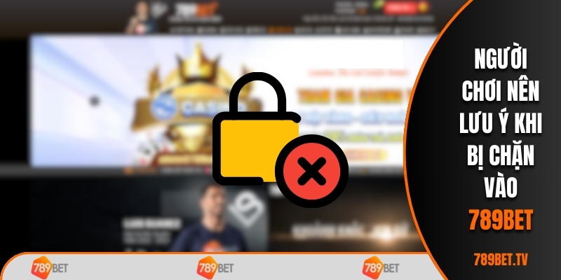 Người chơi nên lưu ý khi bị chặn vào 789BET