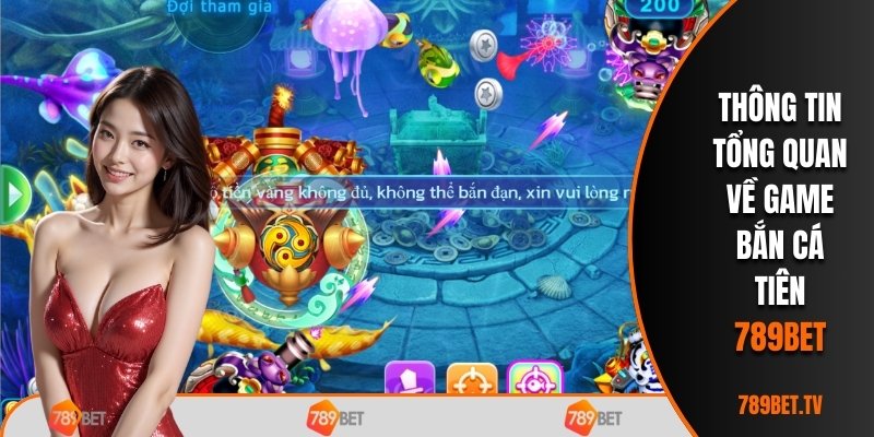 Thông tin tổng quan về game Bắn Cá Tiên 789BET